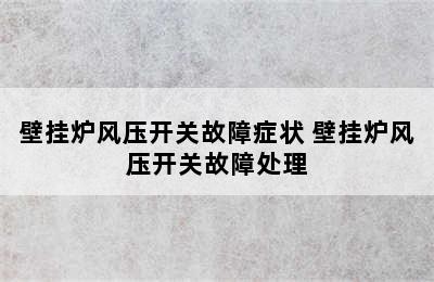 壁挂炉风压开关故障症状 壁挂炉风压开关故障处理